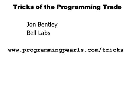 Tricks of the Programming Trade Jon Bentley Bell Labs www.programmingpearls.com/tricks.