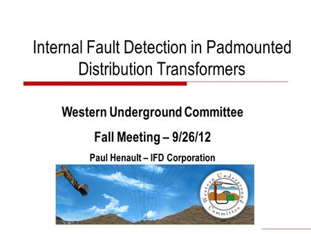 Internal Fault Detection in Padmounted Distribution Transformers Western Underground Committee Fall Meeting – 9/26/12 Paul Henault – IFD Corporation.