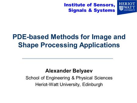 PDE-based Methods for Image and Shape Processing Applications Alexander Belyaev School of Engineering & Physical Sciences Heriot-Watt University, Edinburgh.