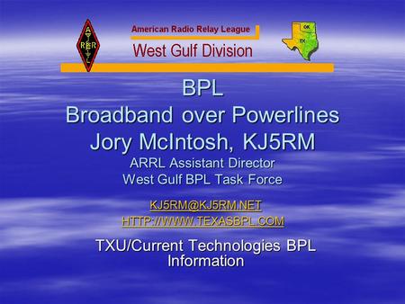 BPL Broadband over Powerlines Jory McIntosh, KJ5RM ARRL Assistant Director West Gulf BPL Task Force