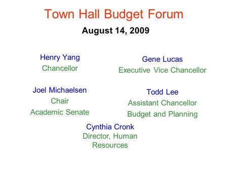 Town Hall Budget Forum August 14, 2009 Henry Yang Chancellor Joel Michaelsen Chair Academic Senate Gene Lucas Executive Vice Chancellor Todd Lee Assistant.