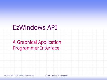 EzWindows API A Graphical Application Programmer Interface JPC and JWD © 2002 McGraw-Hill, Inc. Modified by S. Sudarshan.