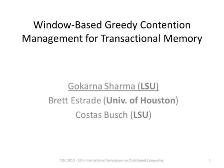 Window-Based Greedy Contention Management for Transactional Memory Gokarna Sharma (LSU) Brett Estrade (Univ. of Houston) Costas Busch (LSU) 1DISC 2010.