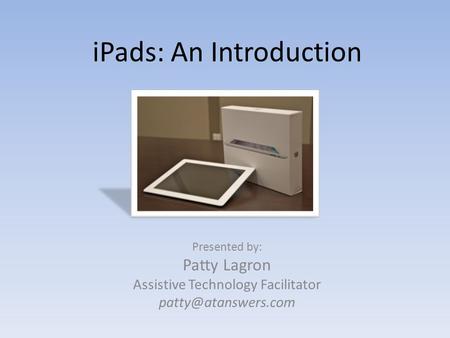 IPads: An Introduction Presented by: Patty Lagron Assistive Technology Facilitator