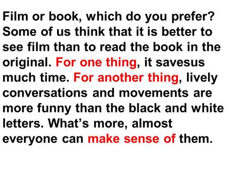 Film or book, which do you prefer? Some of us think that it is better to see film than to read the book in the original. For one thing, it savesus much.