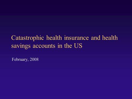 Catastrophic health insurance and health savings accounts in the US February, 2008.