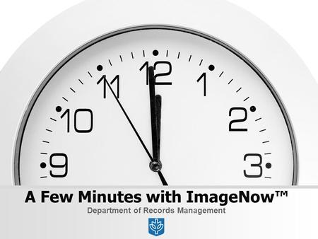 A Few Minutes with ImageNow™ Department of Records Management.