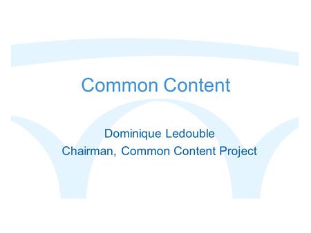 Common Content Dominique Ledouble Chairman, Common Content Project.