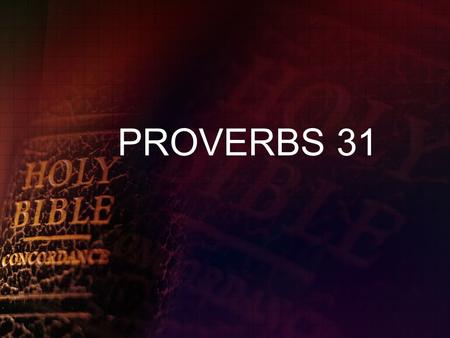 PROVERBS 31. PROVERBS 31:1-2 A GODLY MOTHER The words of King Lemuel. An oracle that his mother taught him: What are you doing, my son? What are you doing,