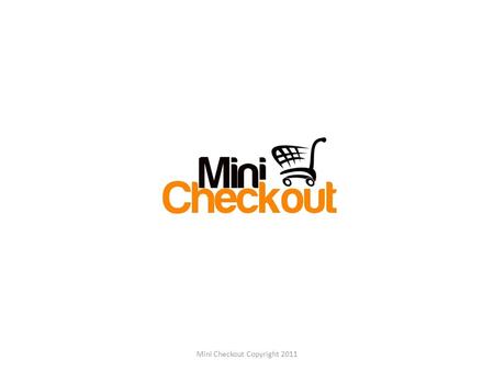 Mini Checkout Copyright 2011. Agenda 1.About us 2.Current Waiting Line Model 3.Disadvantages 4.Proposed Service Model and Benefits 5.Existing vs Proposed.