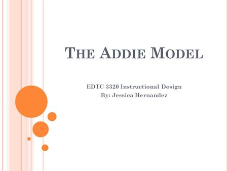 T HE A DDIE M ODEL EDTC 3320 Instructional Design By: Jessica Hernandez.