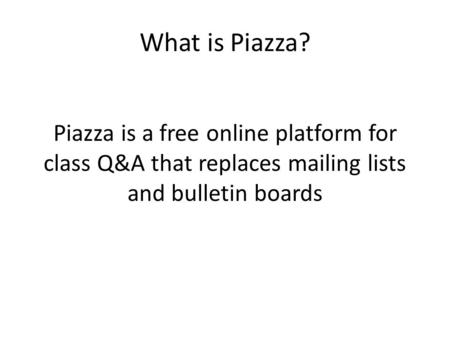 What is Piazza? Piazza is a free online platform for class Q&A that replaces mailing lists and bulletin boards.