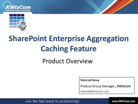 SharePoint Enterprise Aggregation Caching Feature Product Overview Nimrod Geva Product Group Manager, KWizCom