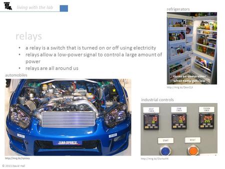 Relays living with the lab © 2011 David Hall a relay is a switch that is turned on or off using electricity relays allow a low-power signal to control.