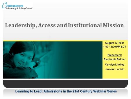 Learning to Lead: Admissions in the 21st Century Webinar Series Leadership, Access and Institutional Mission August 17, 2011 1:00 - 2:00 PM EDT Presenters: