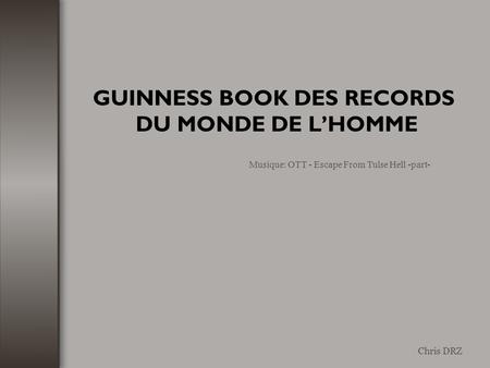 GUINNESS BOOK DES RECORDS DU MONDE DE L’HOMME Chris DRZ Musique: OTT - Escape From Tulse Hell -part-