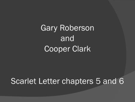 Scarlet Letter chapters 5 and 6 Gary Roberson and Cooper Clark.