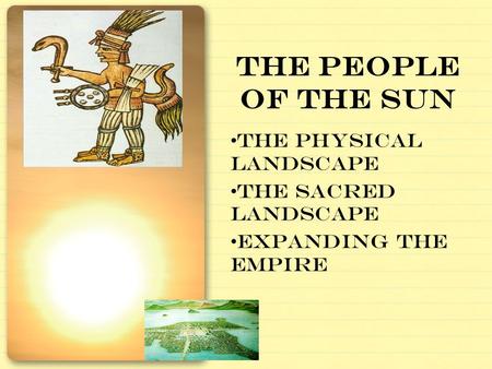 THE PEOPLE OF THE SUN the physical landscape the sacred landscape expanding the empire.