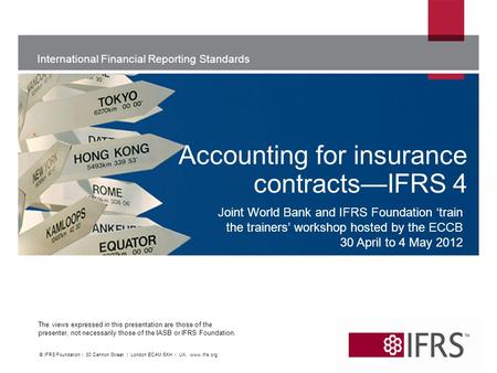 International Financial Reporting Standards The views expressed in this presentation are those of the presenter, not necessarily those of the IASB or IFRS.