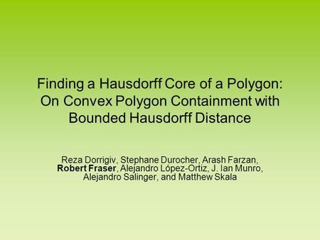 Finding a Hausdorff Core of a Polygon: On Convex Polygon Containment with Bounded Hausdorff Distance Reza Dorrigiv, Stephane Durocher, Arash Farzan, Robert.