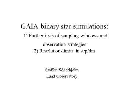 GAIA binary star simulations: 1) Further tests of sampling windows and observation strategies 2) Resolution-limits in sep/dm Staffan Söderhjelm Lund Observatory.