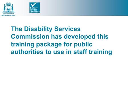 The Disability Services Commission has developed this training package for public authorities to use in staff training.