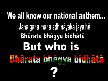 Rabindranath Tagore himself refutes this charge as follows: “I pronounced the victory in Jana Gana Mana of that Bhagya Vidhata [ed. God of Destiny]