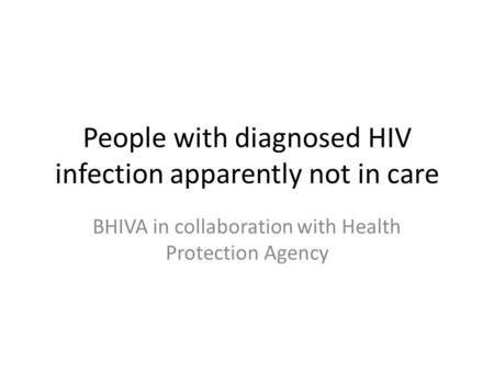 People with diagnosed HIV infection apparently not in care BHIVA in collaboration with Health Protection Agency.