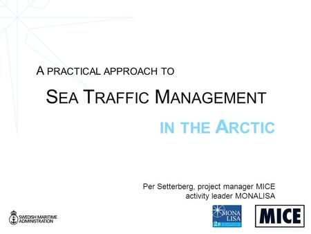 A PRACTICAL APPROACH TO S EA T RAFFIC M ANAGEMENT IN THE A RCTIC Per Setterberg, project manager MICE activity leader MONALISA.