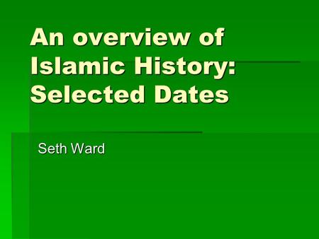 An overview of Islamic History: Selected Dates Seth Ward.