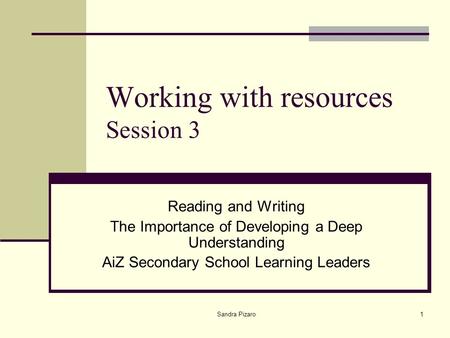 Sandra Pizaro1 Working with resources Session 3 Reading and Writing The Importance of Developing a Deep Understanding AiZ Secondary School Learning Leaders.