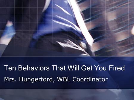 Ten Behaviors That Will Get You Fired Mrs. Hungerford, WBL Coordinator.