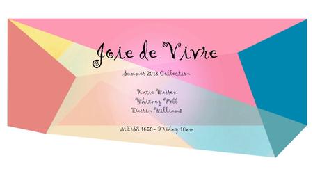 Joie de Vivre Summer 2013 Collection Katie Warren Whitney Webb Darrin Williams MDSE 1650- Friday 10am.