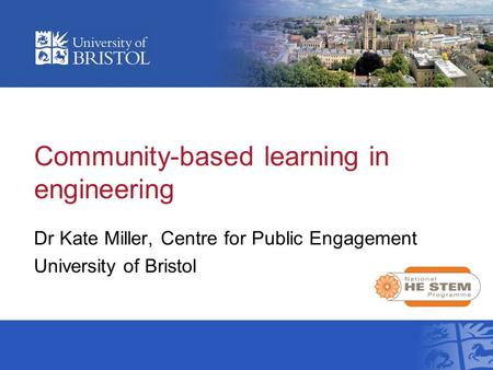 Community-based learning in engineering Dr Kate Miller, Centre for Public Engagement University of Bristol.