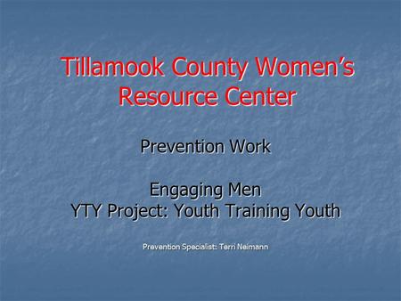 Tillamook County Women’s Resource Center Prevention Work Engaging Men YTY Project: Youth Training Youth Prevention Specialist: Terri Neimann.