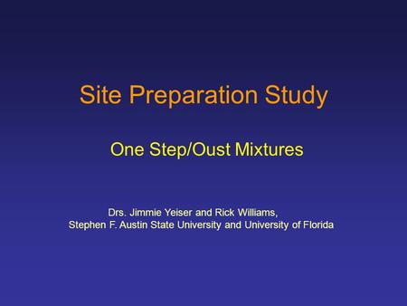 Site Preparation Study One Step/Oust Mixtures Drs. Jimmie Yeiser and Rick Williams, Stephen F. Austin State University and University of Florida.