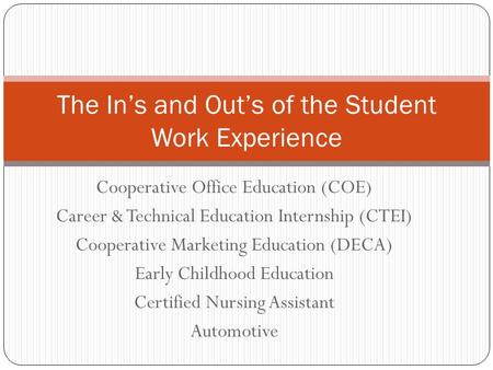 Cooperative Office Education (COE) Career & Technical Education Internship (CTEI) Cooperative Marketing Education (DECA) Early Childhood Education Certified.