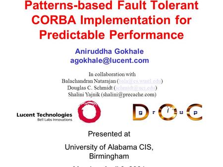 Presented at University of Alabama CIS, Birmingham Monday, April 9, 2001 Patterns-based Fault Tolerant CORBA Implementation for Predictable Performance.