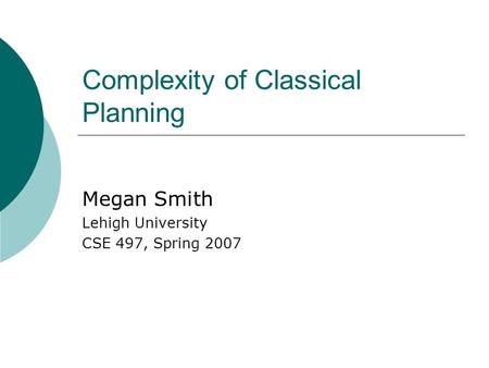 Complexity of Classical Planning Megan Smith Lehigh University CSE 497, Spring 2007.