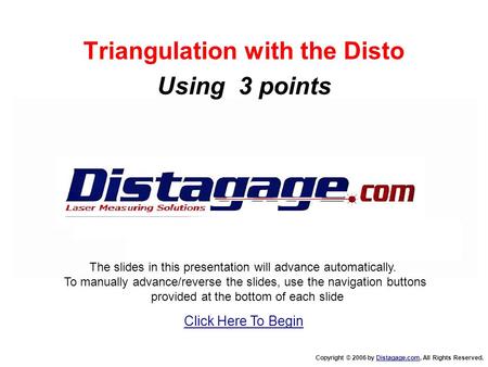 Triangulation with the Disto Using 3 points Copyright © 2006 by Distagage.com, All Rights Reserved.Distagage.com The slides in this presentation will advance.