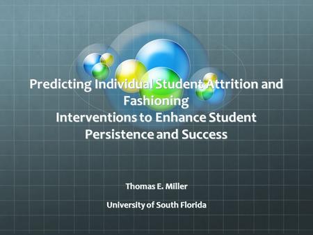 Predicting Individual Student Attrition and Fashioning Interventions to Enhance Student Persistence and Success Thomas E. Miller University of South Florida.