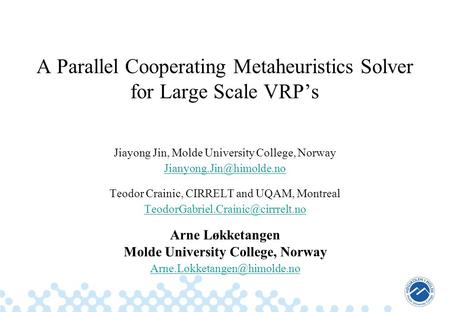 A Parallel Cooperating Metaheuristics Solver for Large Scale VRP’s Jiayong Jin, Molde University College, Norway