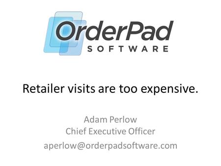 Retailer visits are too expensive. Adam Perlow Chief Executive Officer