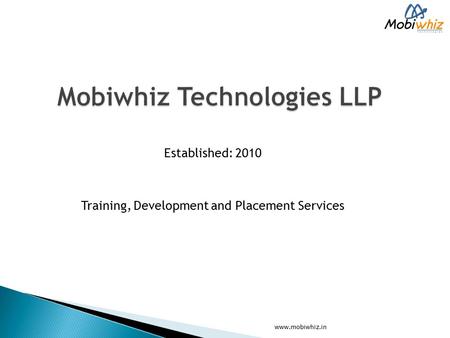 Established: 2010 Training, Development and Placement Services www.mobiwhiz.in.