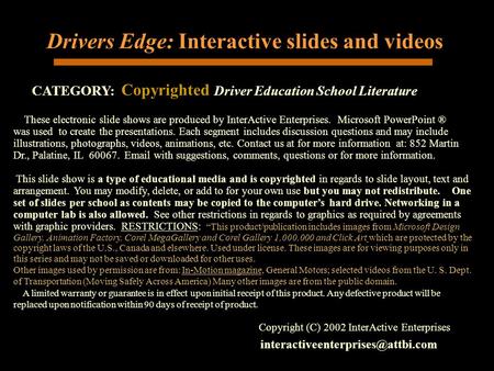 Drivers Edge: Interactive slides and videos CATEGORY: Copyrighted Driver Education School Literature Copyright (C) 2002 InterActive Enterprises These.