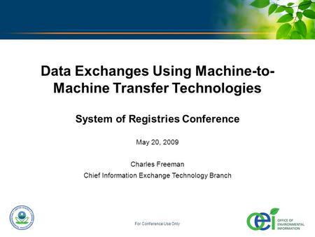 U.S. ENVIRONMENTAL PROTECTION AGENCY For Conference Use Only Data Exchanges Using Machine-to- Machine Transfer Technologies System of Registries Conference.