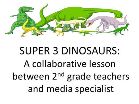 SUPER 3 DINOSAURS: A collaborative lesson between 2nd grade teachers