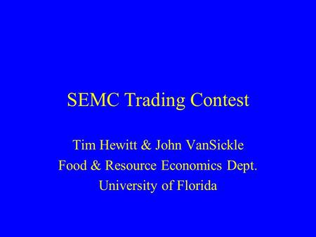 SEMC Trading Contest Tim Hewitt & John VanSickle Food & Resource Economics Dept. University of Florida.