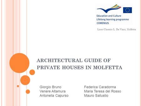 ARCHITECTURAL GUIDE OF PRIVATE HOUSES IN MOLFETTA Liceo Classico L. Da Vinci, Molfetta Giorgio Bruno Venere Altamura Antonella Capurso Federica Caradonna.