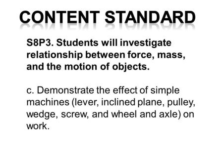 S8P3. Students will investigate relationship between force, mass, and the motion of objects. c. Demonstrate the effect of simple machines (lever, inclined.